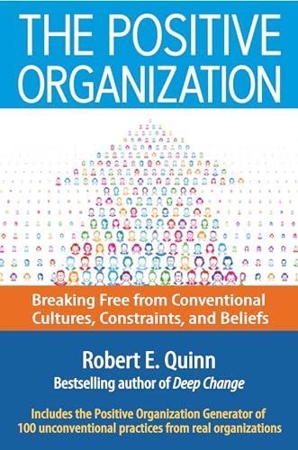 The Positive Organization: Breaking Free from Conventional Cultures, Constraints, and Beliefs The Positive Organization: Breaking Free from Conventional Cultures, Constraints, and Beliefs