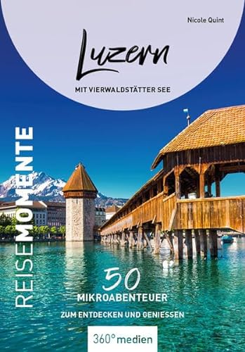 Luzern mit Vierwaldstätter See - ReiseMomente: 50 Mikroabenteuer zum Entdecken und Genießen (ReiseMomente: Mikroabenteuer zum Entdecken und Genießen) von 360° medien