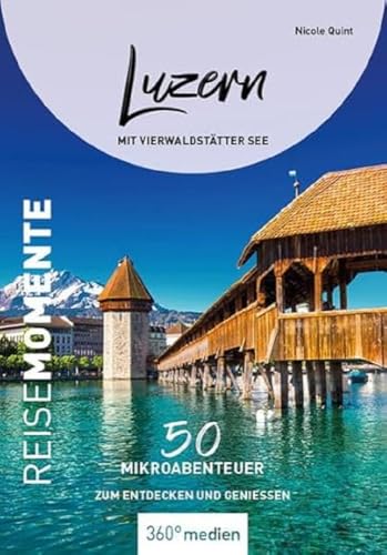 Luzern mit Vierwaldstätter See - ReiseMomente: 50 Mikroabenteuer zum Entdecken und Genießen (ReiseMomente: Mikroabenteuer zum Entdecken und Genießen) von 360° medien