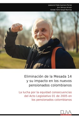 Eliminación de la Mesada 14 y su impacto en los nuevos pensionados colombianos: La lucha por la equidad consecuencias del Acto Legislativo 01 de 2005 en los pensionados colombianos von Eliva Press