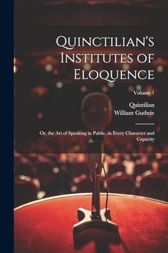 Quinctilian's Institutes of Eloquence: Or, the Art of Speaking in Public, in Every Character and Capacity; Volume 1 von Legare Street Press