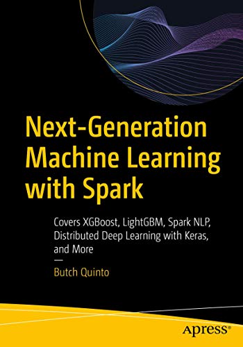 Next-Generation Machine Learning with Spark: Covers XGBoost, LightGBM, Spark NLP, Distributed Deep Learning with Keras, and More Next-Generation Machine Learning with Spark: Covers XGBoost, LightGBM, Spark NLP, Distributed Deep Learning with Keras, and More