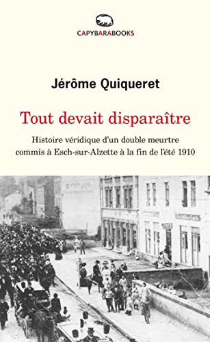 Tout devait disparaître: Histoire véridique d’un double meurtre commis à Esch-sur-Alzette à la fin de l’été 1910