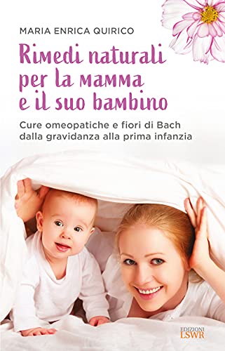 Rimedi naturali per la mamma e il suo bambino. Cure omeopatiche e fiori di Bach dalla gravidanza alla prima infanzia (Salute e benessere)