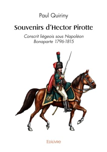 Souvenirs d'Hector Pirotte: Conscrit liégeois sous Napoléon Bonaparte 1796-1815 von Edilivre