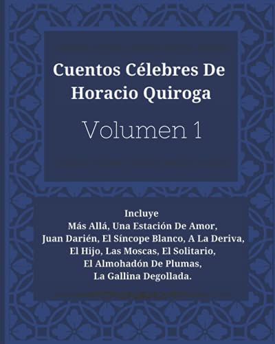 Cuentos Célebres De Horacio Quiroga: Más Allá, Una Estación De Amor, Juan Darién, El Síncope Blanco, A La Deriva, El Hijo, Las Moscas, El Solitario, El Almohadón De Plumas, La Gallina Degollada