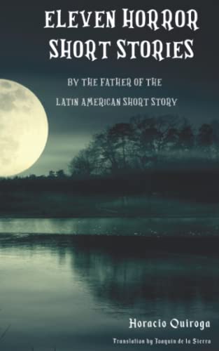 Eleven Horror Short Stories: Horror Stories by Horacio Quiroga, The Father of the Latin American Short Story Eleven Horror Short Stories: Horror Stories by Horacio Quiroga, The Father of the Latin American Short Story von Independently published