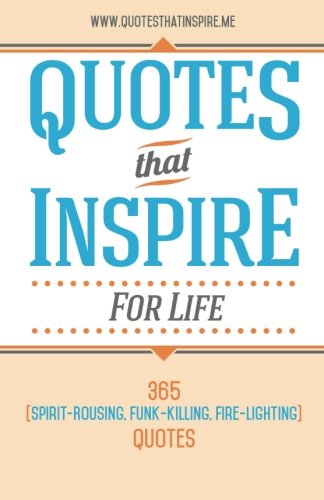 Quotes That Inspire For Life: 365 Spirit-Rousing, Funk-Killing, Fire-Lighting Quotes von Quotes That Inspire