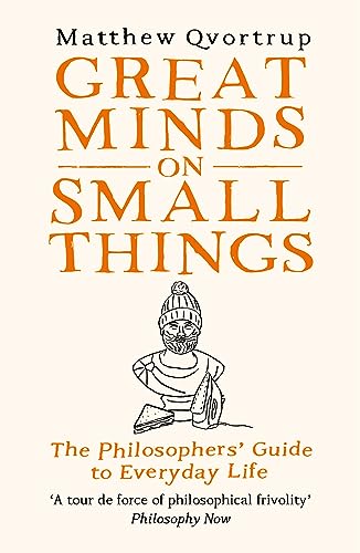 Great Minds on Small Things: The Philosophers' Guide to Everyday Life