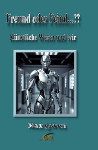 Freund oder Feind…??: Künstliche Wesen und wir. von epubli