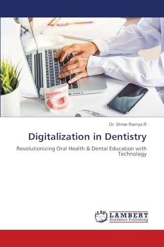 Digitalization in Dentistry: Revolutionizing Oral Health & Dental Education with Technology von LAP LAMBERT Academic Publishing
