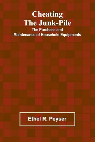 Cheating the Junk-Pile: The Purchase and Maintenance of Household Equipments von Alpha Edition
