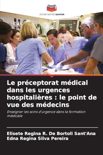 Le préceptorat médical dans les urgences hospitalières : le point de vue des médecins: Enseigner les soins d'urgence dans la formation médicale von Editions Notre Savoir