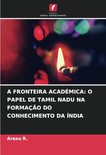 A FRONTEIRA ACADÉMICA: O PAPEL DE TAMIL NADU NA FORMAÇÃO DO CONHECIMENTO DA ÍNDIA von Edições Nosso Conhecimento