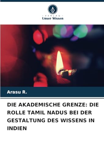 DIE AKADEMISCHE GRENZE: DIE ROLLE TAMIL NADUS BEI DER GESTALTUNG DES WISSENS IN INDIEN von Verlag Unser Wissen