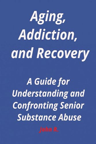 Aging, Addiction, and Recovery: A Guide for Understanding and Confronting Senior Substance Abuse von Independently published