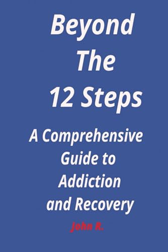 Beyond the 12 steps: A Comprehensive Guide to Addiction and Recovery von Independently published