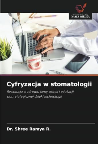 Cyfryzacja w stomatologii: Rewolucja w zdrowiu jamy ustnej i edukacji stomatologicznej dzięki technologii: Rewolucja w zdrowiu jamy ustnej i edukacji stomatologicznej dzi¿ki technologii von Wydawnictwo Nasza Wiedza