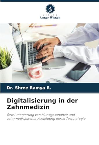 Digitalisierung in der Zahnmedizin: Revolutionierung von Mundgesundheit und zahnmedizinischer Ausbildung durch Technologie von Verlag Unser Wissen