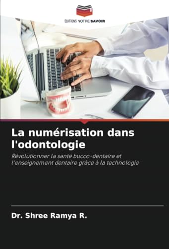 La numérisation dans l'odontologie: Révolutionner la santé bucco-dentaire et l'enseignement dentaire grâce à la technologie von Editions Notre Savoir