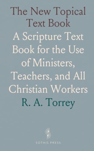 The New Topical Text Book: A Scripture Text Book for the Use of Ministers, Teachers, and All Christian Workers von Sothis Press