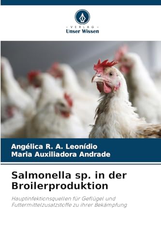 Salmonella sp. in der Broilerproduktion: Hauptinfektionsquellen für Geflügel und Futtermittelzusatzstoffe zu ihrer Bekämpfung von Verlag Unser Wissen