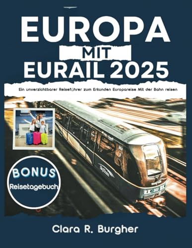 EUROPA MIT EURAIL 2025: Ein unverzichtbarer Reiseführer zum Erkunden Europareise Mit der Bahn reisen