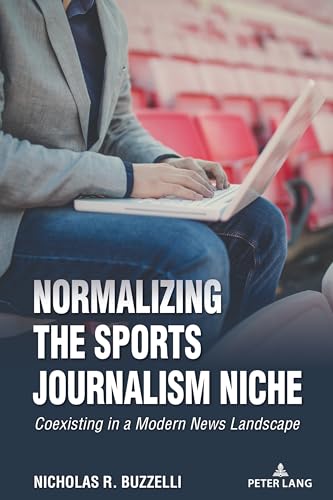 Normalizing the Sports Journalism Niche: Coexisting in a Modern News Landscape (Communication, Sport, and Society, Band 12) von Peter Lang