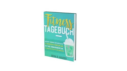 Fitness Tagebuch: Das Diät Tagebuch zum Ausfüllen. 12 Wochen Fitnessplan. 84 Tage Ernährungsplan. 84 Smoothie Rezepte zum Abnehmen. (Diät & Fitness Tagebuch, Band 1)