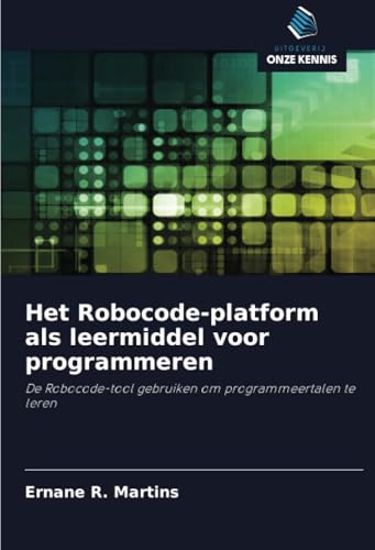 Het Robocode-platform als leermiddel voor programmeren: De Robocode-tool gebruiken om programmeertalen te leren von Uitgeverij Onze Kennis