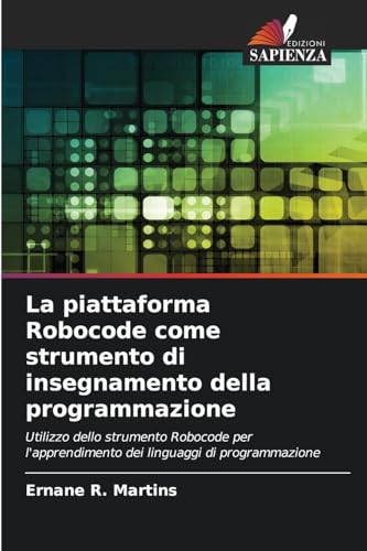 La piattaforma Robocode come strumento di insegnamento della programmazione: Utilizzo dello strumento Robocode per l'apprendimento dei linguaggi di programmazione von Edizioni Sapienza