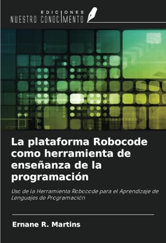 La plataforma Robocode como herramienta de enseñanza de la programación: Uso de la Herramienta Robocode para el Aprendizaje de Lenguajes de Programación von Ediciones Nuestro Conocimiento