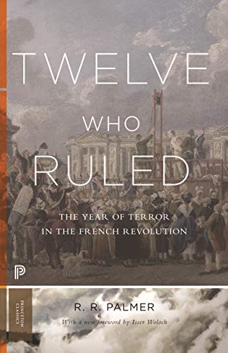 Twelve Who Ruled: The Year of Terror in the French Revolution: The Year of Terror in the French Revolution. Foreword by Isser Woloch (Princeton Classics)