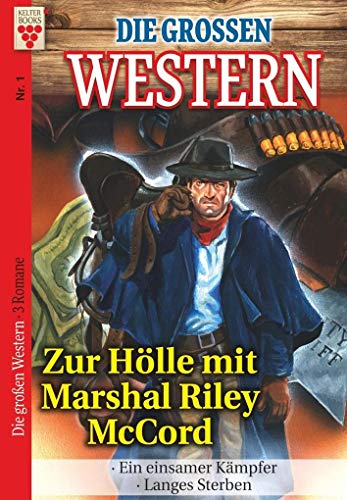 Die großen Western Nr.1: Zur Hölle mit Marshal Riley McCord / Ein einsamer Kämpfer / Langes Sterben: Ein Kelter Books Western