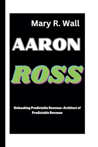 AARON ROSS: Unleashing Predictable Revenue-Architect of Predictable Revenue (Inspiring Lives: Legends and Luminaries,The Trailblazers, Band 26) von Independently published