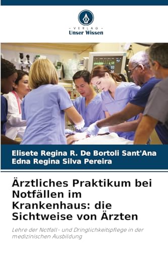 Ärztliches Praktikum bei Notfällen im Krankenhaus: die Sichtweise von Ärzten: Lehre der Notfall- und Dringlichkeitspflege in der medizinischen Ausbildung von Verlag Unser Wissen