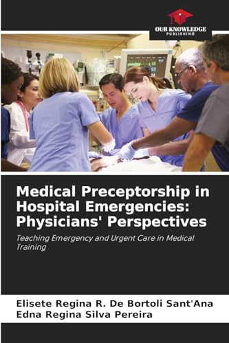 Medical Preceptorship in Hospital Emergencies: Physicians' Perspectives: Teaching Emergency and Urgent Care in Medical Training von Our Knowledge Publishing