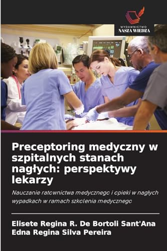 Preceptoring medyczny w szpitalnych stanach nag¿ych: perspektywy lekarzy: Nauczanie ratownictwa medycznego i opieki w nag¿ych wypadkach w ramach szkolenia medycznego von Wydawnictwo Nasza Wiedza