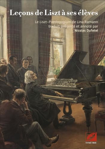 Leçons de Liszt à ses élèves: Le Liszt-Paedagogium de Lina Ramann traduit, présenté et annoté par Nicolas Dufetel von SYMETRIE