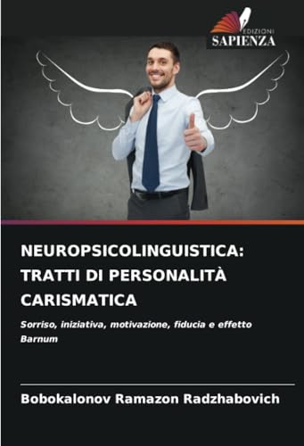 NEUROPSICOLINGUISTICA: TRATTI DI PERSONALITÀ CARISMATICA: Sorriso, iniziativa, motivazione, fiducia e effetto Barnum von Edizioni Sapienza