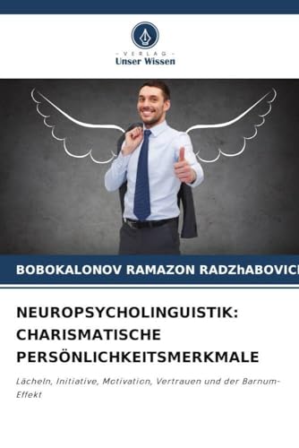 NEUROPSYCHOLINGUISTIK: CHARISMATISCHE PERSÖNLICHKEITSMERKMALE: Lächeln, Initiative, Motivation, Vertrauen und der Barnum-Effekt von Verlag Unser Wissen