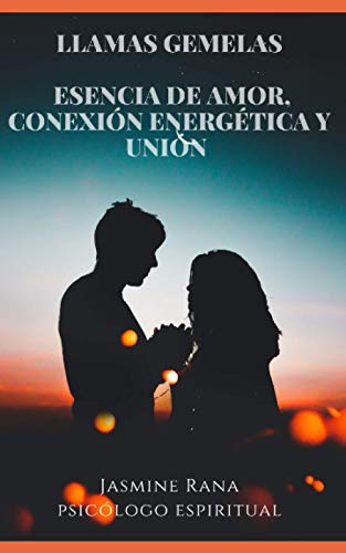 Llamas Gemelas - Esencia de Amor, Conexión Energética y Unión: Encontrando A Tu Amante Definitivo y Entra en la Dimensión Espiritual del Amor (Alma Gemela -Manual/ Guía)