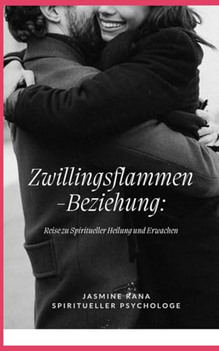 Zwillingsflammen-Beziehung: Reise zu Spiritueller Heilung und Erwachen: Das Geheimnis der Liebe, der schnellen Vereinigung und der Beendigung der Trennung