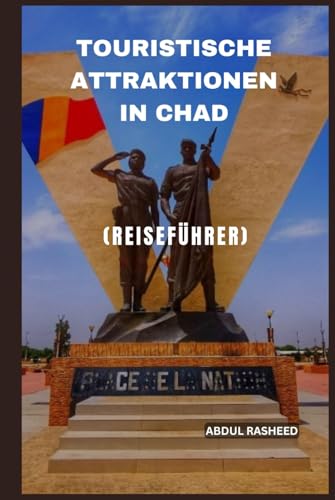 TOURISTISCHE ATTRAKTIONEN IN CHAD: REISEFÜHRER von Independently published