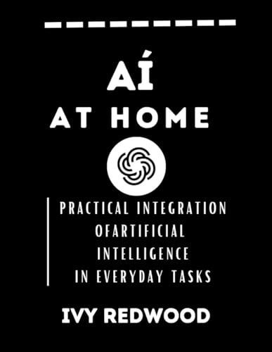 AI AT HOME: PRACTICAL INTEGRATION OF ARTIFICIAL INTELLIGENCE IN EVERYDAY TASKS