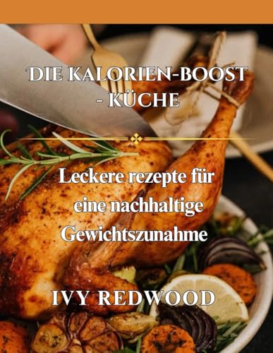 DIE KALORIEN-BOOST-KÜCHE: leckere rezepte für eine nachhaltige gewichtszunahme von Independently published