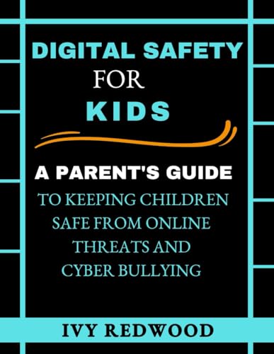 DIGITAL SAFETY FOR KIDS: A parent's guide to keeping children safe from online threats and cyber bullying