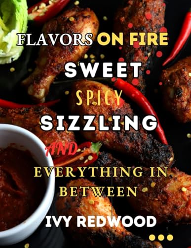 FLAVORS ON FIRE: SWEET, SPICY, SIZZLING AND EVERYTHING IN BETWEEN