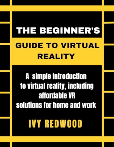 THE BEGINNER'S GUIDE TO VIRTUAL REALITY: A simple introduction to virtual reality including, affordable VR solutions for home and work von Independently published