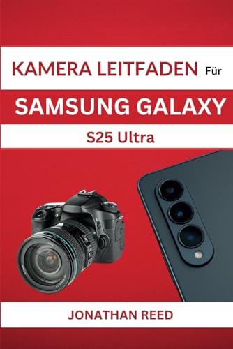 KAMERA LEITFADEN Für SAMSUNG GALAXY S25 Ultra: Expertentipps, Techniken und Einstellungen für atemberaubende Fotos und Videos von Independently published